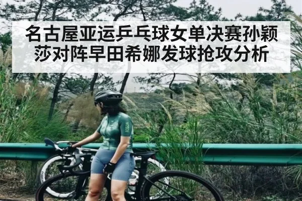 名古屋亚运乒乓球女单决赛孙颖莎对阵早田希娜发球抢攻分析（kaiyun）
