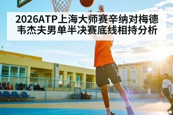 2026ATP上海大师赛辛纳对梅德韦杰夫男单半决赛底线相持分析