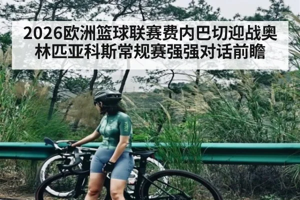 2026欧洲篮球联赛费内巴切迎战奥林匹亚科斯常规赛强强对话前瞻（kaiyun）